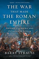 The War That Made the Roman Empire: Antony, Cleopatra, and Octavian at Actium by
