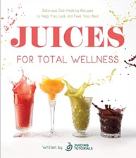 Juices for Total Wellness: Deliciou..., Juicing Tutoria