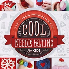 Cool Needle Felting for Kids : A Fun and Creative Introduction to