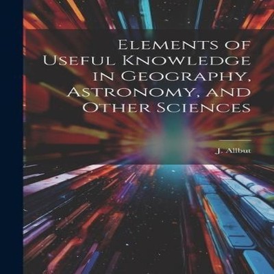 Elements of Useful Knowledge in Geography Astronomy and Other Sci