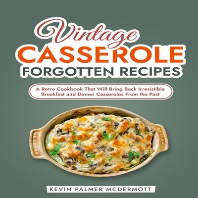 Vintage Casserole Forgotten Recipes A Retro Cookbook That Will Br