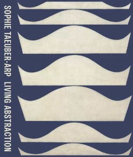 Sophie Taeuber-Arp: Living Abstraction by Anne Umland [Hardback]
