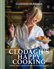 Clodagh's Happy Cooking: 100 Easy & Tasty Recipes for the Health-Conscious Cook