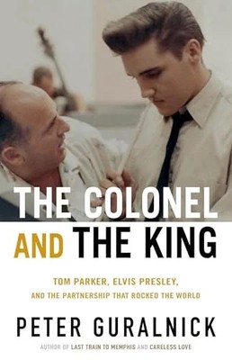 The Colonel and the King: Tom Parker, Elvis Presley, and the Partnership that Ro
