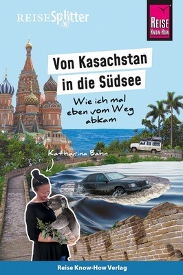 Reise Know-How ReiseSplitter: Von Kasachstan in die Südsee - Wie ich mal eben...
