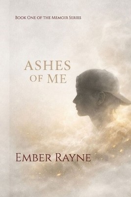 Ashes of Me: Book One of the Memoir Series by Ember Rayne Paperback Book