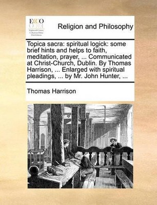 Topica sacra: spiritual logick: some brief hints and helps to faith, meditation,