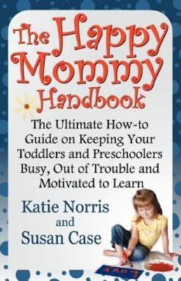 The Happy Mommy Handbook: The Ultimate How-to Guide on Keeping Your Toddlers...