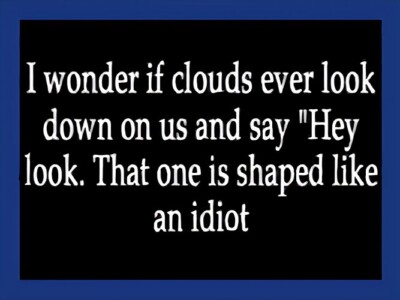 I Wonder If Clouds Ever Look Down On Us And Say Hey That One Looks Like An Idiot