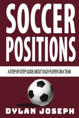 Soccer Positions: A-Step-by-Step Guide about Each Player on a Team (Understand S