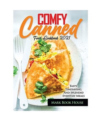 Comfy Canned Food Cookbook 2021: Tasty, Timesaving, And Splendid Everyday Meals,