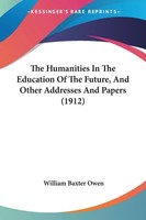 The Humanities In The Education Of The Future, And Other Addresses And Papers...