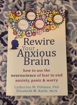 ''Rewire Your Anxious Brain'' How To Use The Neuroscience Of Fear To End Anxiety