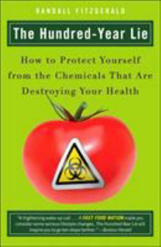 The Hundred-Year Lie : How to Protect Yourself from the Chemicals That Are...