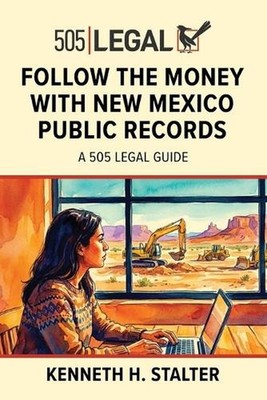 Follow the Money with New Mexico Public Records: A 505 Legal Guide by Kenneth St