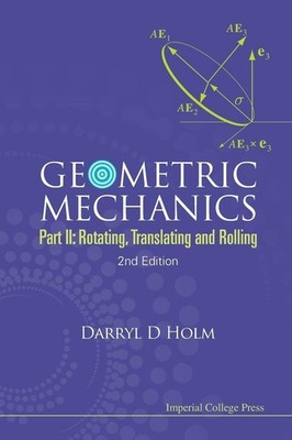 Geometric Mechanics - Part Ii: Rotating, Translating And Rolling (2Nd... 