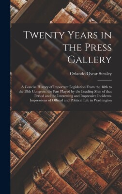 Twenty Years In The Press Gallery; A Concise History Of Important Legislati...