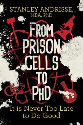 From Prison Cells to PhD: It is Never Too Late to Do Good by Andrisse MBA PhD