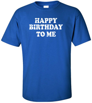 Happy Birthday To Me Adult T-Shirt - Funny Birthday Humor Novelty