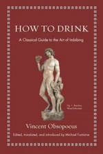 How to Drink: A Classical Guide to the Art of Imbibing by Obsopoeus, Vincent