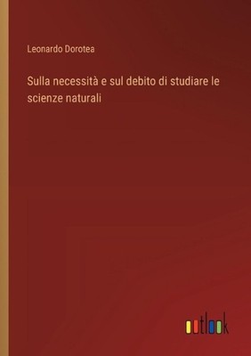 Sulla necessit e sul debito di studiare le scienze naturali by Leonardo Dorotea
