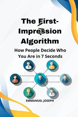 The First-Impression Algorithm, How People Decide Who You Are in 7 Seconds by Em