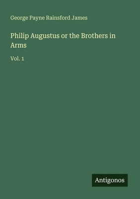 George Payne Rainsford James | Philip Augustus or the Brothers in Arms | Buch