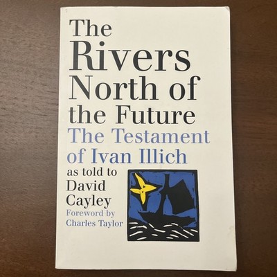The Rivers North Of The Future: The Testament Of Ivan Illich