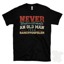 NEVER UNDERESTIMATE AN OLD MAN FROM BANCFFOSFELEN T-SHIRT funny xmas gift wales