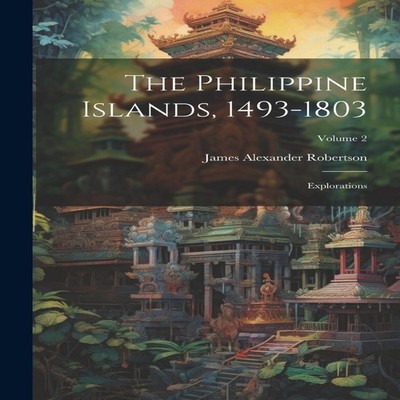 The Philippine Islands 1493-1803 Explorations Volume 2 James Alex