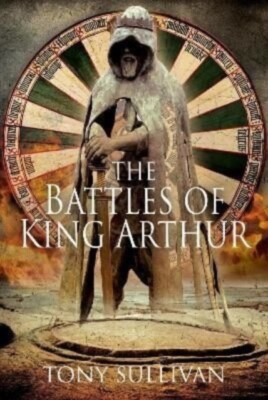 The Battles of King Arthur Hardback Book NEW by Tony Sullivan