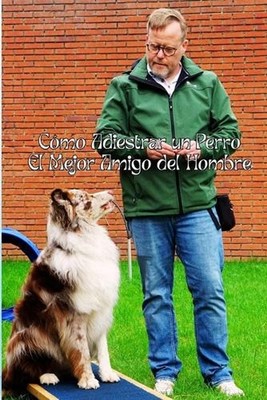 Cmo Adiestrar un Perro: El Mejor Amigo del Hombre by Benjamin Garcia (Spanish) P