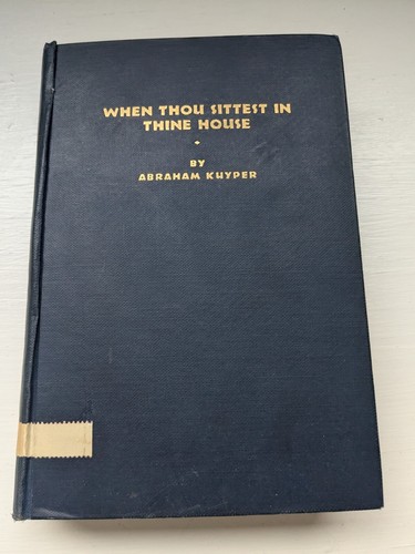 WHEN THOU SITTEST IN THINE HOUSE: MEDITATIONS ON HOME LIFE Abraham Kuyper 1929