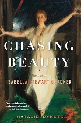 Chasing Beauty : The Life of Isabella Stewart Gardner by Natalie Dykstra ...