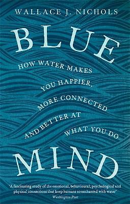 Blue Mind: How Water Makes You Happier, More Connected and Better at What You...