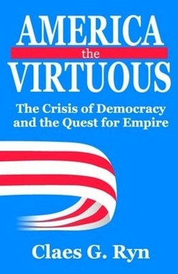America the Virtuous: The Crisis of Democracy and the Quest for Empire by Claes 