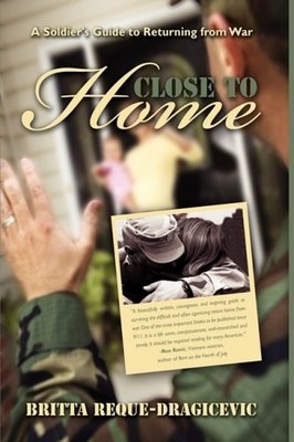 CLOSE TO HOME: A SOLDIER'S GUIDE TO RETURNING FROM WAR By Britta Dragicevic *VG*
