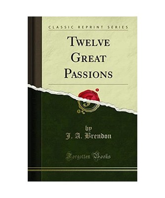 Twelve Great Passions [Classic Reprint], J. A. Brendon