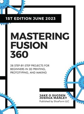 Mastering Fusion 360: 28 Schritt-für-Schritt-Projekte für Anfänger im 3D-Druck,