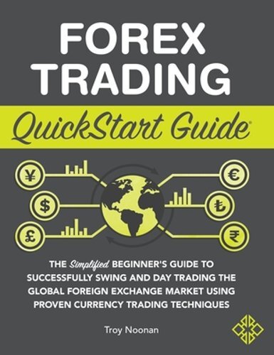 Forex Trading QuickStart Guide: The Simplified Beginner's Guide to Successfully
