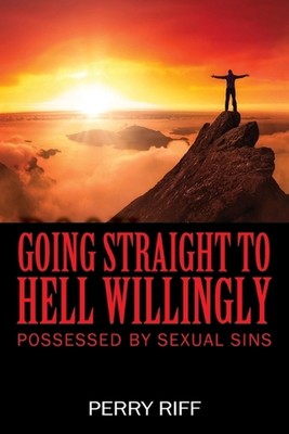 Going Straight to Hell Willingly: Possessed by Sexual Sins by Perry Riff Paperba