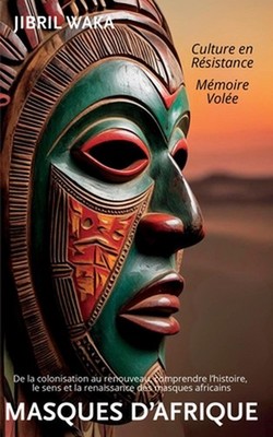 Masques d'Afrique: M?moire vol?e, culture en r?sistance: De la colonisation au r