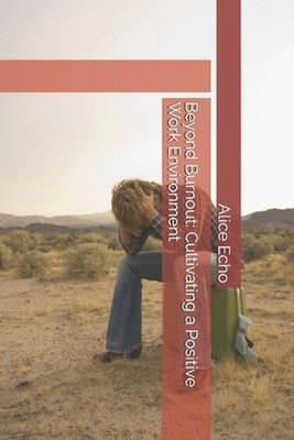 Beyond Burnout: Cultivating a Positive Work Environment by Alice Echo Paperback 