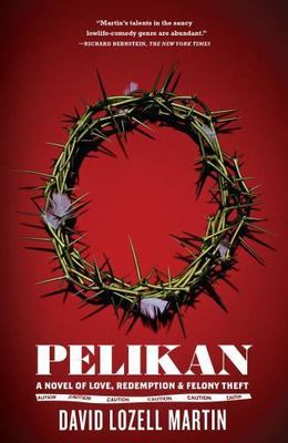 Pelikan: A Novel of Love, Redemption & Felony Theft, Martin, David Lozell, 97814