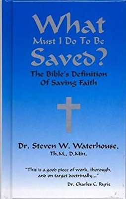 What Must I Do to Be Saved : The Bible's Definition of Saving Fai