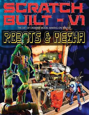 Scratch Built: Volume 1 Robots & Mecha: The Art of Creative Model Making on t...