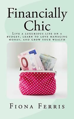 Financially Chic: Live a luxurious life on a budget, learn to love managing mone