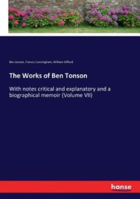 The Works Of Ben Tonson: With Notes Critical And Explanatory And A Biograph...