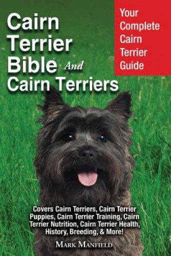 Cairn Terrier Bible And Cairn Terriers: Your Complete Cairn Terrier Guide