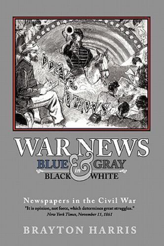 WAR NEWS: Blue and Gray in Black and White : Newspapers in the Civil War